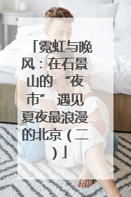霓虹与晚风：在石景山的 “夜市” 遇见夏夜最浪漫的北京（二）